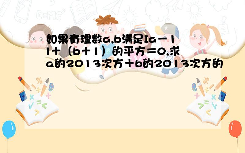 如果有理数a,b满足Ia－1l＋（b＋1）的平方＝0,求a的2013次方＋b的2013次方的