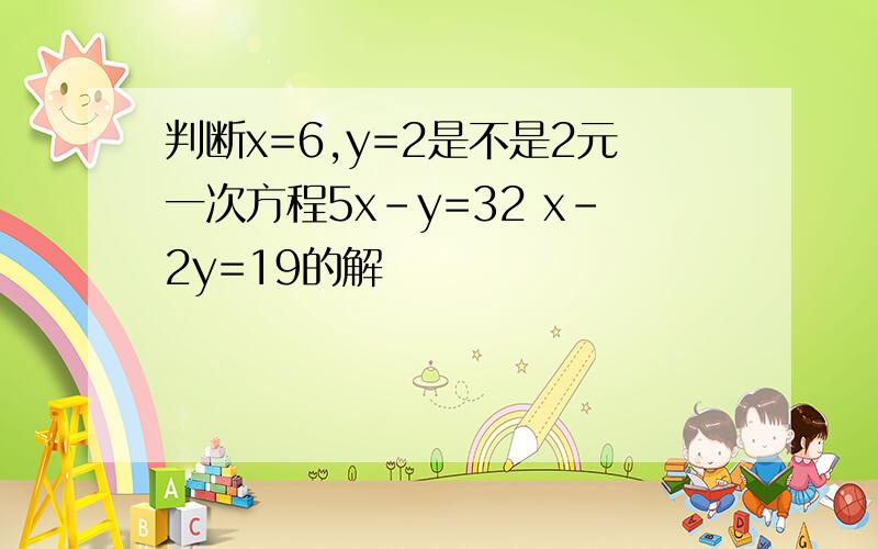 判断x=6,y=2是不是2元一次方程5x-y=32 x-2y=19的解