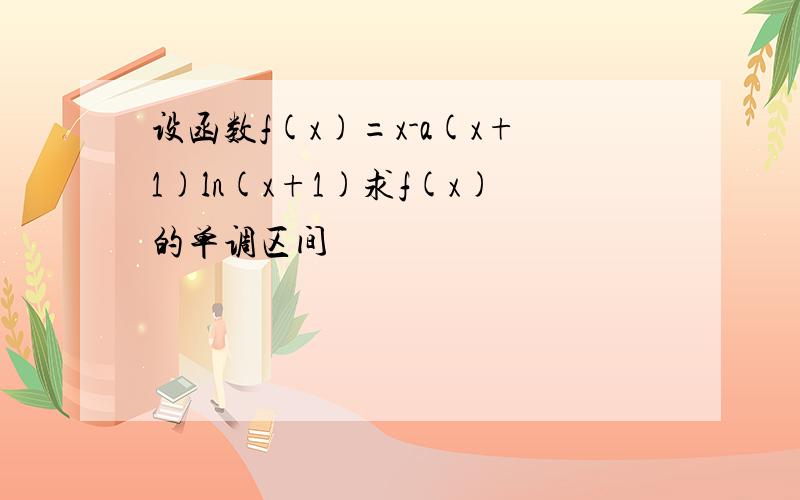 设函数f(x)=x-a(x+1)ln(x+1)求f(x)的单调区间