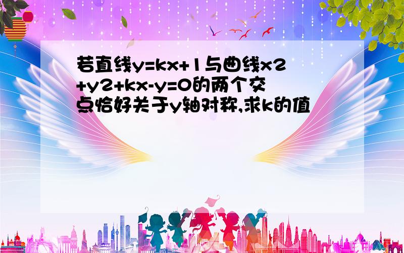 若直线y=kx+1与曲线x2+y2+kx-y=0的两个交点恰好关于y轴对称,求k的值