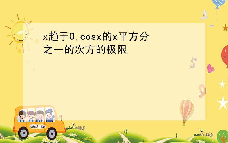 x趋于0,cosx的x平方分之一的次方的极限