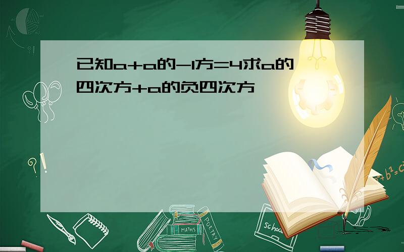 已知a+a的-1方=4求a的四次方+a的负四次方