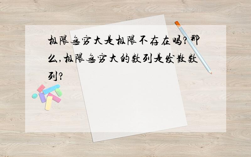 极限无穷大是极限不存在吗?那么,极限无穷大的数列是发散数列?