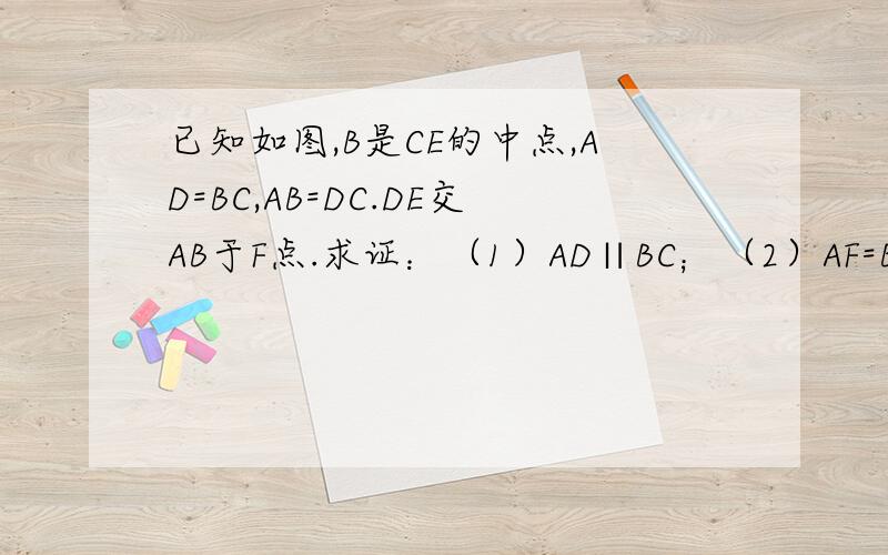 已知如图,B是CE的中点,AD=BC,AB=DC.DE交AB于F点.求证：（1）AD∥BC；（2）AF=BF第一题已作出,主要解第二题