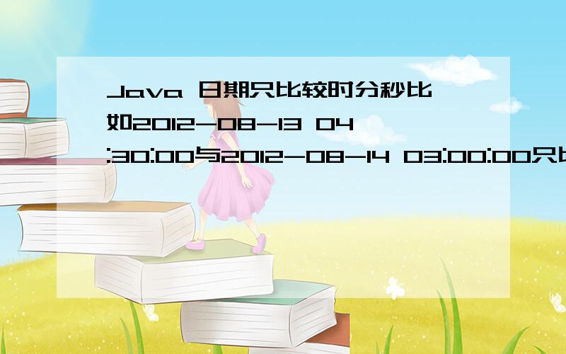 Java 日期只比较时分秒比如2012-08-13 04:30:00与2012-08-14 03:00:00只比较时分秒 03:00:00小于04:30:00,用hibernate怎么在多条数据里找到时分秒最小的那条数据呢?