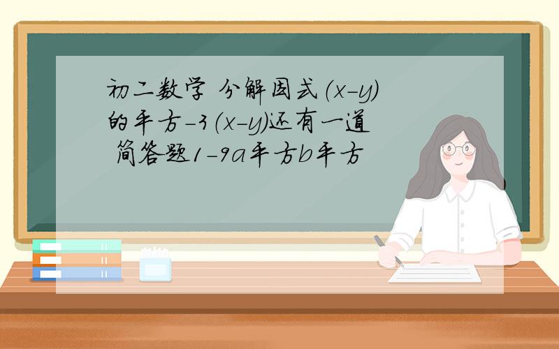 初二数学 分解因式（x-y）的平方-3（x-y）还有一道 简答题1-9a平方b平方