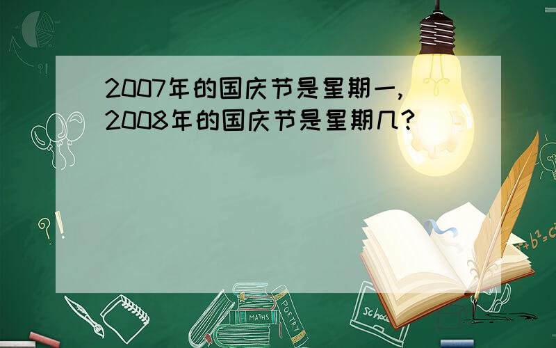 2007年的国庆节是星期一,2008年的国庆节是星期几?