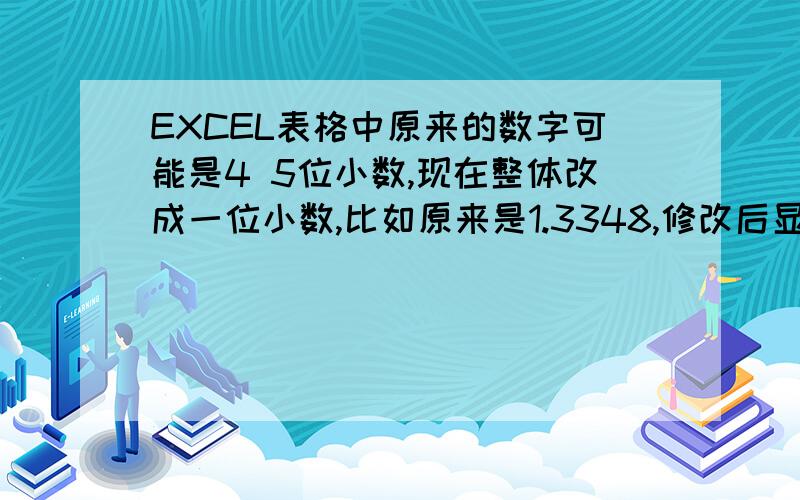 EXCEL表格中原来的数字可能是4 5位小数,现在整体改成一位小数,比如原来是1.3348,修改后显示的1.3点击格子,上面横条显示的数字是1.3而不是1.3348