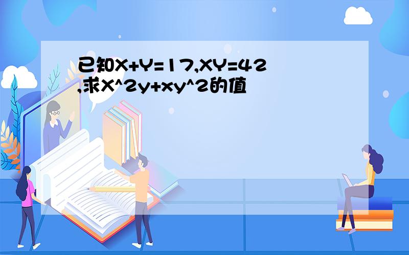 已知X+Y=17,XY=42,求X^2y+xy^2的值