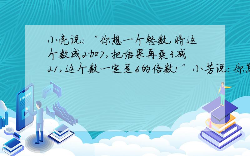 小亮说:“你想一个整数,将这个数成2加7,把结果再乘3减21,这个数一定是6的倍数!”小芳说：你怎么知道大家能够编几个类似的游戏吗?急用啊.