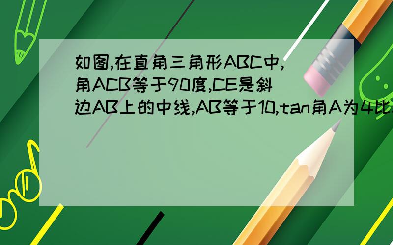 如图,在直角三角形ABC中,角ACB等于90度,CE是斜边AB上的中线,AB等于10,tan角A为4比3,点P在CE延长线上最后一问的图则么画如图，在直角三角形ABC中，角ACB等于90度，CE是斜边AB上的中线，AB等于10，ta