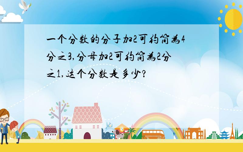 一个分数的分子加2可约简为4分之3,分母加2可约简为2分之1,这个分数是多少?