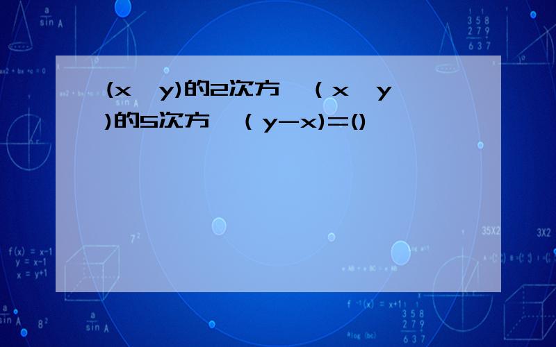 (x—y)的2次方×（x—y)的5次方×（y-x)=()