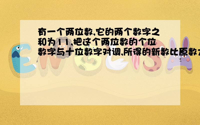 有一个两位数,它的两个数字之和为11,把这个两位数的个位数字与十位数字对调,所得的新数比原数大63,则原两位数为________.（一元一次方程解）是列一元一次方程……