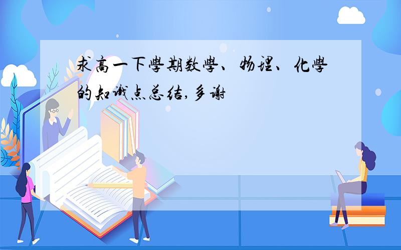 求高一下学期数学、物理、化学的知识点总结,多谢