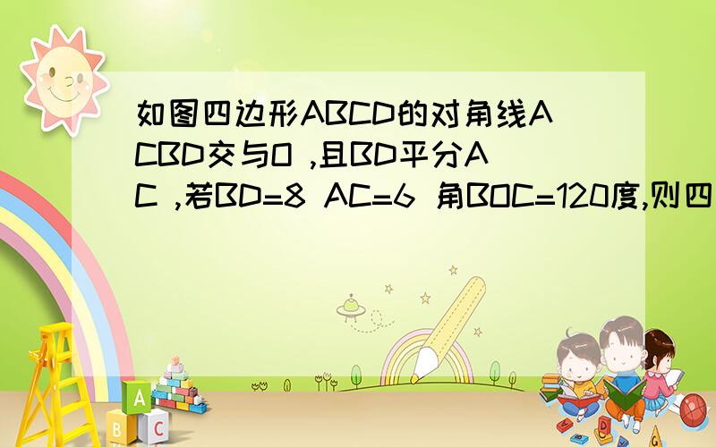 如图四边形ABCD的对角线ACBD交与O ,且BD平分AC ,若BD=8 AC=6 角BOC=120度,则四边形ABCD的面积为?