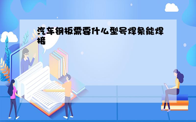 汽车钢板需要什么型号焊条能焊接