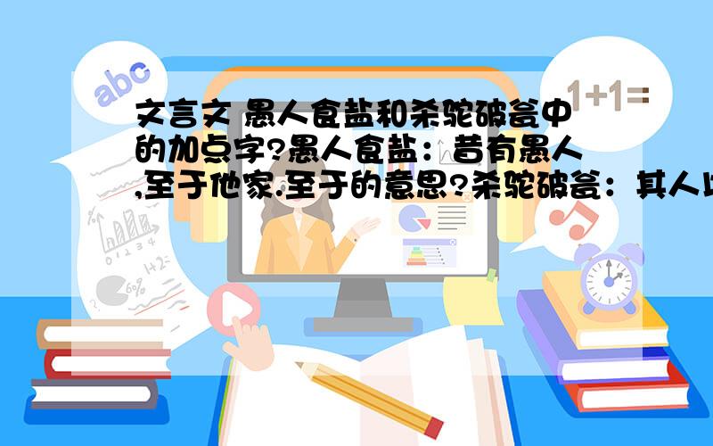 文言文 愚人食盐和杀驼破瓮中的加点字?愚人食盐：昔有愚人,至于他家.至于的意思?杀驼破瓮：其人以为忧.以为的意思?我把全文发上来.愚人食盐：昔有愚人,至于他家.主人与食,嫌淡无味.主