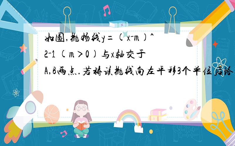 如图,抛物线y=(x-m)^2-1 (m＞0)与x轴交于A,B两点.若将该抛线向左平移3个单位后恰好经过原点,求m的值.