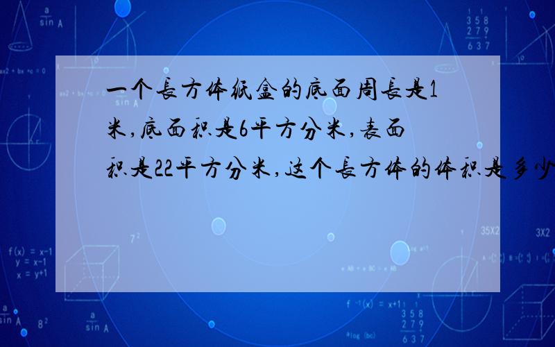 一个长方体纸盒的底面周长是1米,底面积是6平方分米,表面积是22平方分米,这个长方体的体积是多少立方分米?