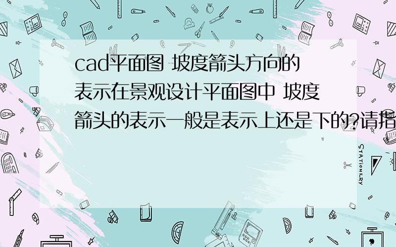 cad平面图 坡度箭头方向的表示在景观设计平面图中 坡度箭头的表示一般是表示上还是下的?请指教