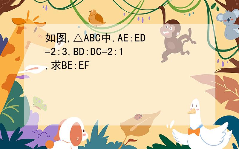 如图,△ABC中,AE:ED=2:3,BD:DC=2:1,求BE:EF