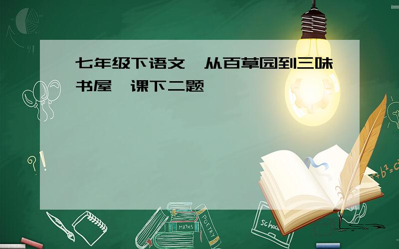 七年级下语文《从百草园到三味书屋》课下二题