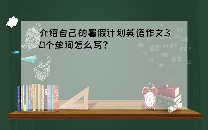 介绍自己的暑假计划英语作文30个单词怎么写?