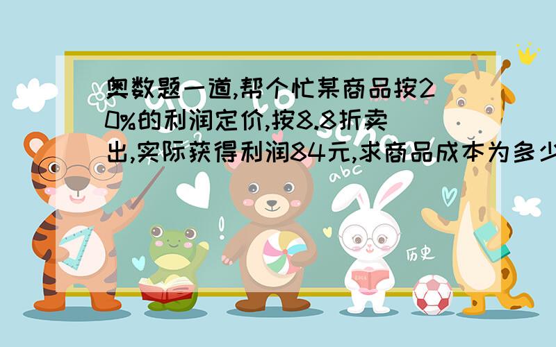 奥数题一道,帮个忙某商品按20%的利润定价,按8.8折卖出,实际获得利润84元,求商品成本为多少元?