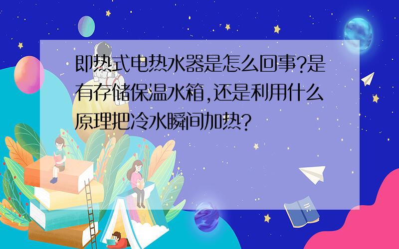 即热式电热水器是怎么回事?是有存储保温水箱,还是利用什么原理把冷水瞬间加热?