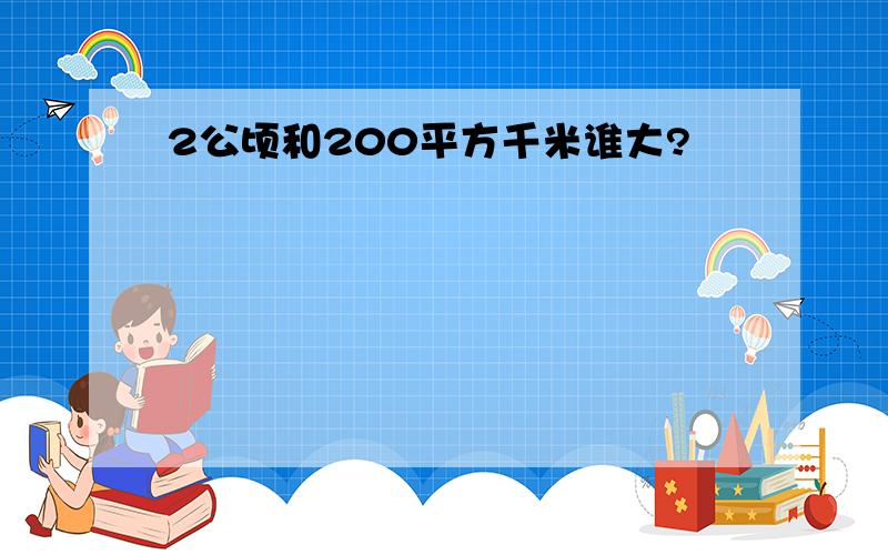 2公顷和200平方千米谁大?