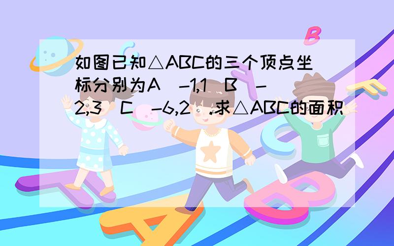 如图已知△ABC的三个顶点坐标分别为A（-1,1）B（-2,3）C（-6,2）.求△ABC的面积