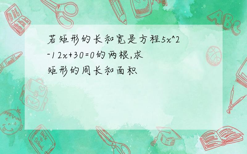 若矩形的长和宽是方程5x^2-12x+30=0的两根,求矩形的周长和面积