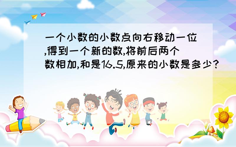 一个小数的小数点向右移动一位,得到一个新的数,将前后两个数相加,和是16.5,原来的小数是多少?