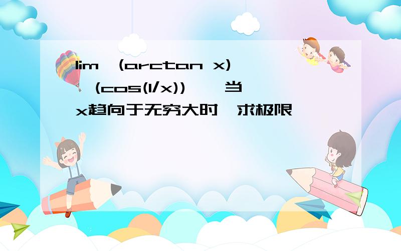 lim【(arctan x)*(cos(1/x))】,当x趋向于无穷大时,求极限