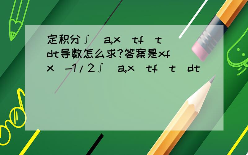 定积分∫[a,x]tf(t)dt导数怎么求?答案是xf(x)-1/2∫[a,x]tf(t)dt