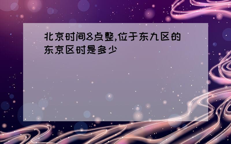 北京时间8点整,位于东九区的东京区时是多少