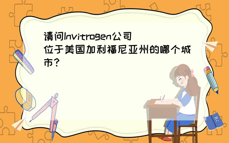 请问Invitrogen公司位于美国加利福尼亚州的哪个城市?