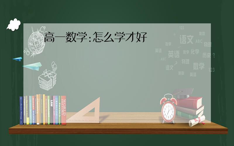 高一数学:怎么学才好