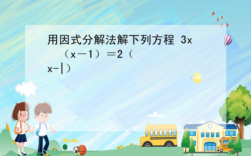 用因式分解法解下列方程 3x²（x－1）＝2（x-|）