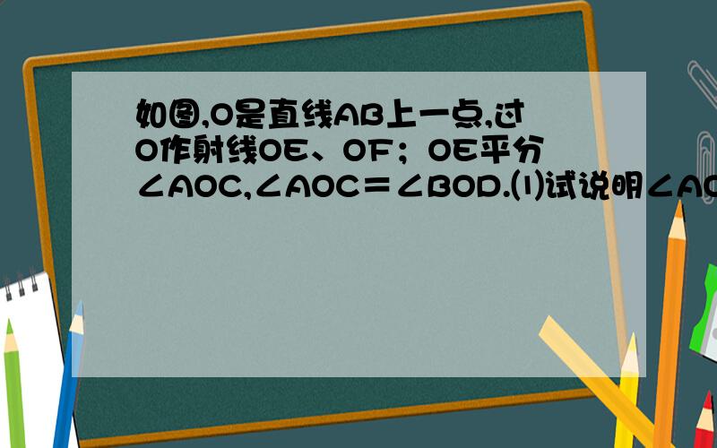 如图,O是直线AB上一点,过O作射线OE、OF；OE平分∠AOC,∠AOC＝∠BOD.⑴试说明∠AOC和∠BOD是对顶角；⑵若OE⊥OF.试说明OF平分∠AOD求解及