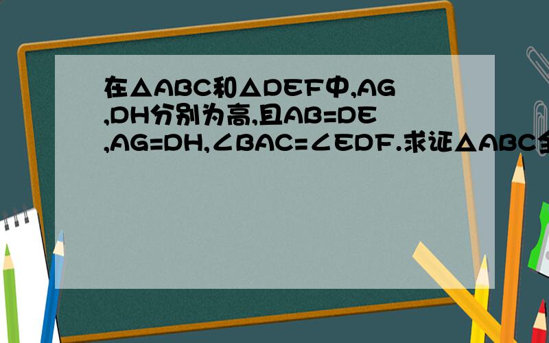 在△ABC和△DEF中,AG,DH分别为高,且AB=DE,AG=DH,∠BAC=∠EDF.求证△ABC全等△DEF