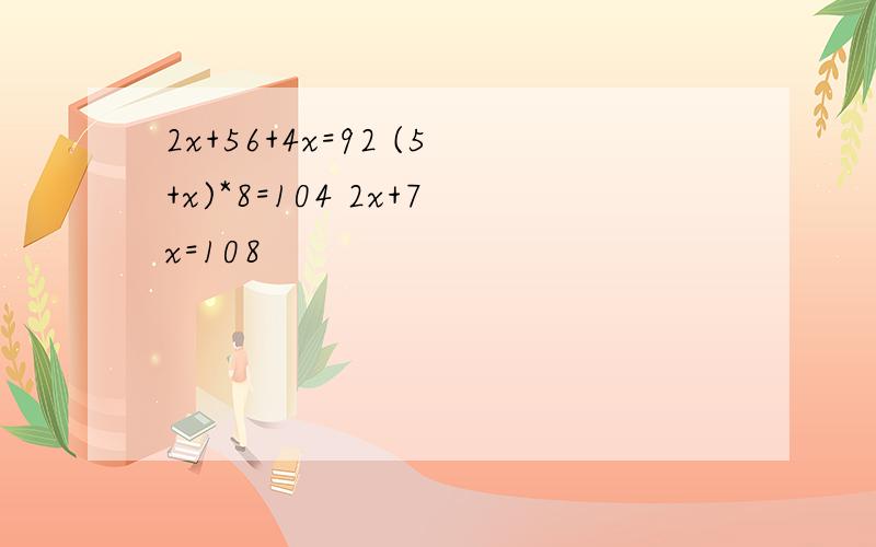 2x+56+4x=92 (5+x)*8=104 2x+7x=108