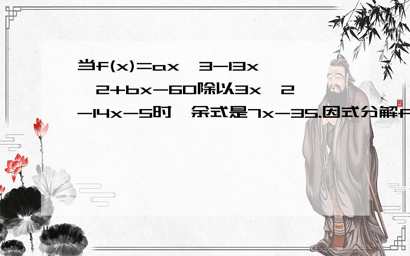 当f(x)=ax^3-13x^2+bx-60除以3x^2-14x-5时,余式是7x-35.因式分解f(x)