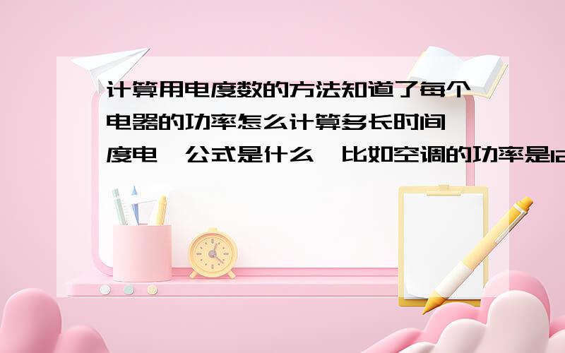 计算用电度数的方法知道了每个电器的功率怎么计算多长时间一度电,公式是什么,比如空调的功率是1200瓦,如果一直开着多久就用了一度电呢?