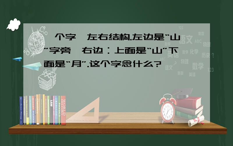 一个字,左右结构.左边是“山”字旁,右边：上面是“山”下面是“月”.这个字念什么?