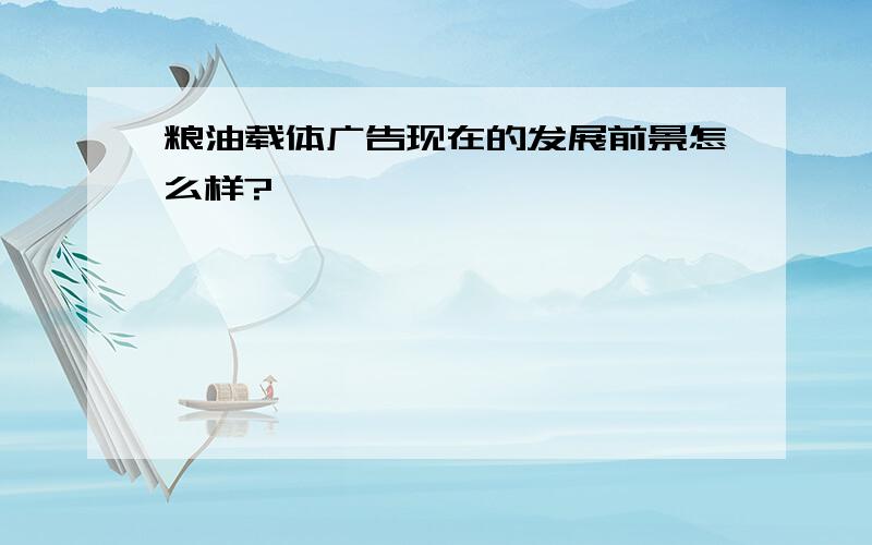 粮油载体广告现在的发展前景怎么样?