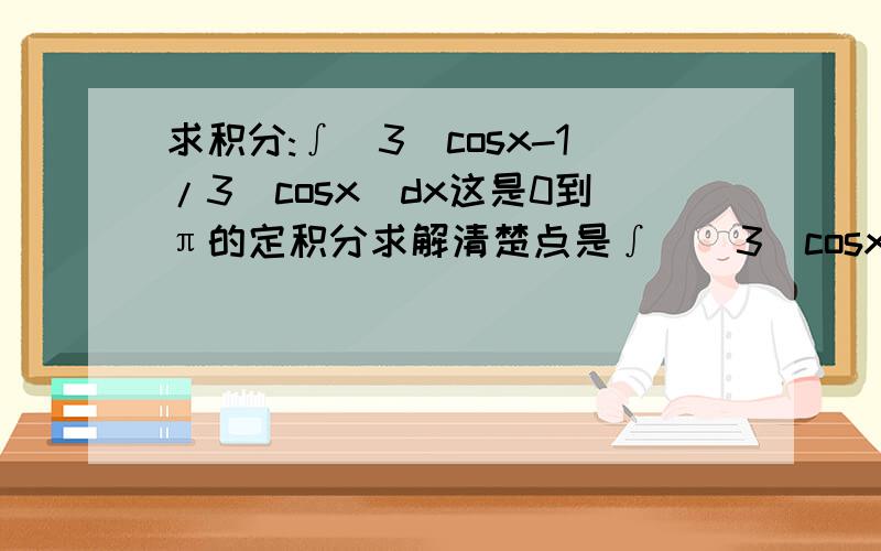 求积分:∫(3^cosx-1/3^cosx)dx这是0到π的定积分求解清楚点是∫[(3^cosx-3^(-cosx)]dx