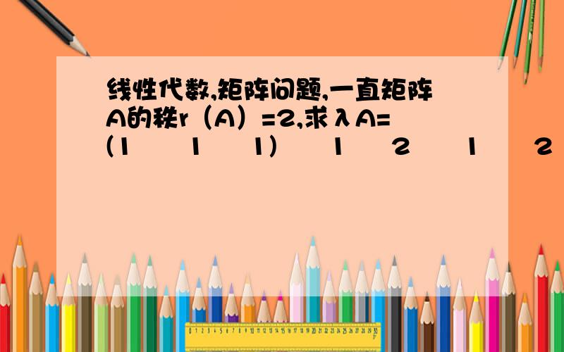 线性代数,矩阵问题,一直矩阵A的秩r（A）=2,求λA=(1      1     1)      1     2      1      2     3    λ+1