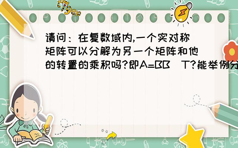 请问：在复数域内,一个实对称矩阵可以分解为另一个矩阵和他的转置的乘积吗?即A=BB^T?能举例分解一个有负数的实对称方阵吗？